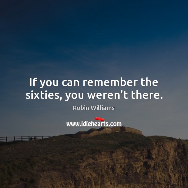 If you can remember the sixties, you weren’t there. Robin Williams Picture Quote