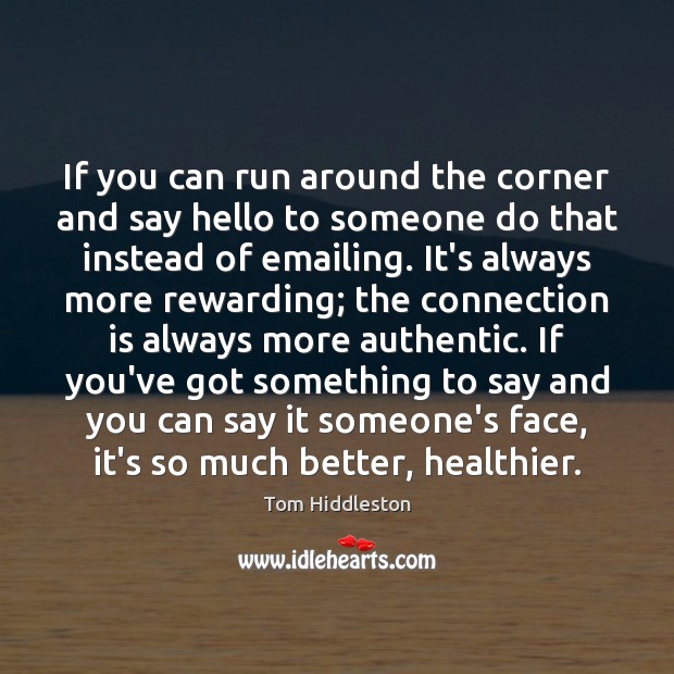 If you can run around the corner and say hello to someone 