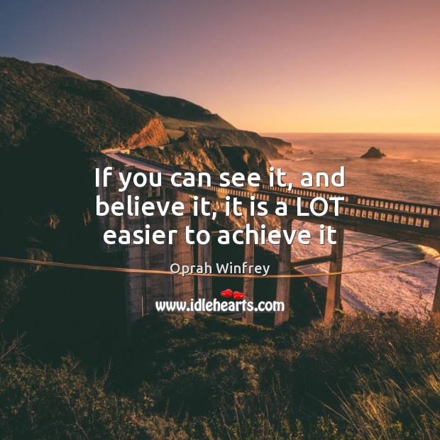 If you can see it, and believe it, it is a LOT easier to achieve it Oprah Winfrey Picture Quote