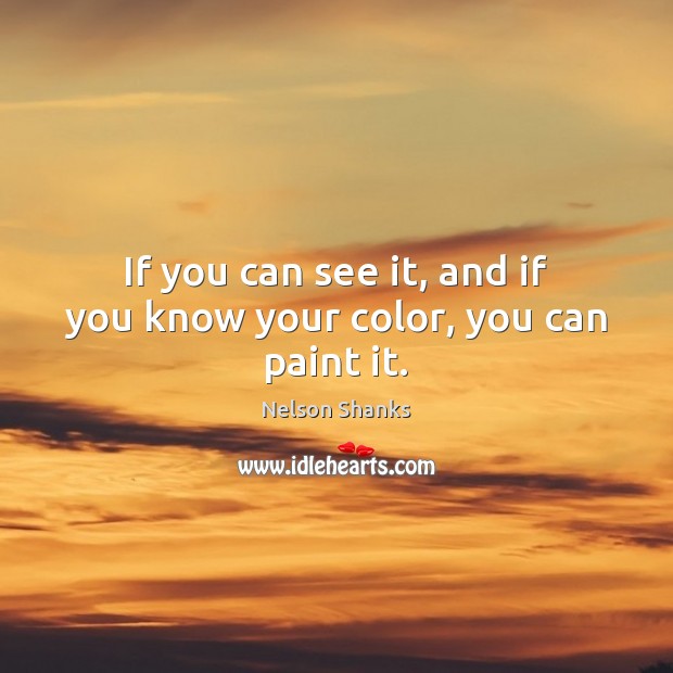 If you can see it, and if you know your color, you can paint it. Nelson Shanks Picture Quote