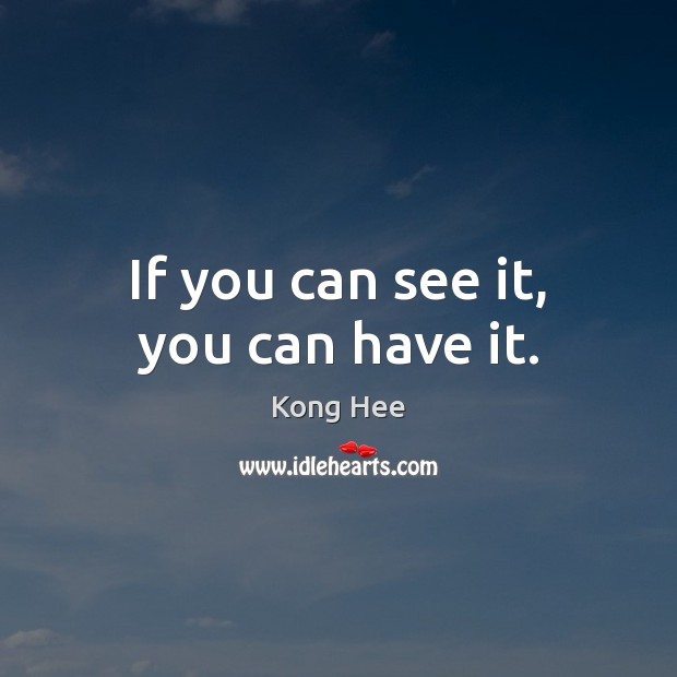 If you can see it, you can have it. Kong Hee Picture Quote