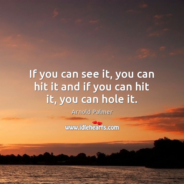 If you can see it, you can hit it and if you can hit it, you can hole it. Image