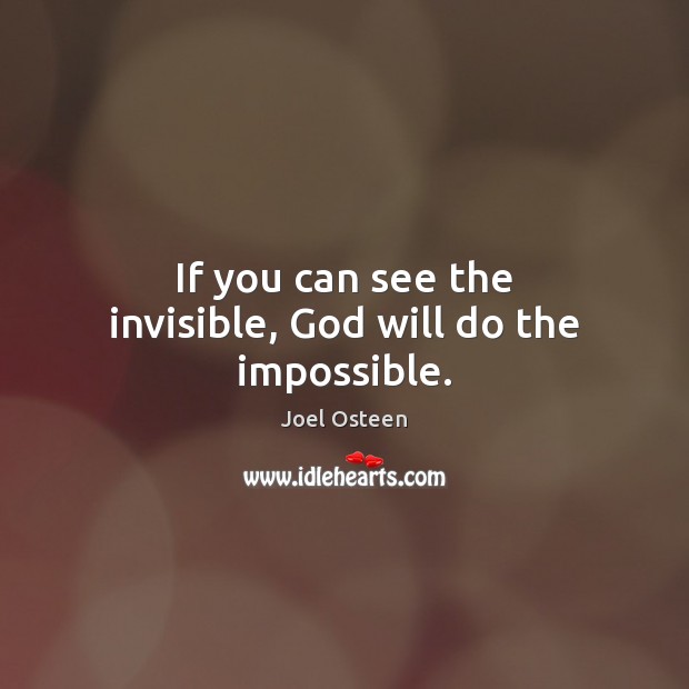 If you can see the invisible, God will do the impossible. Joel Osteen Picture Quote