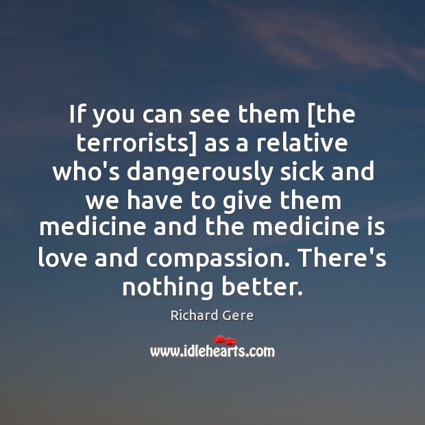 If you can see them [the terrorists] as a relative who’s dangerously Richard Gere Picture Quote