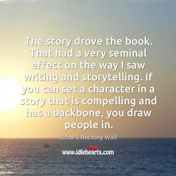 If you can set a character in a story that is compelling and has a backbone, you draw people in. Richard Anthony Wolf Picture Quote