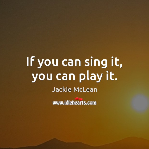 If you can sing it, you can play it. Jackie McLean Picture Quote