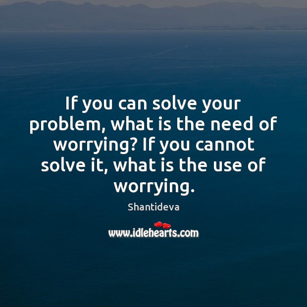 If you can solve your problem, what is the need of worrying? Shantideva Picture Quote