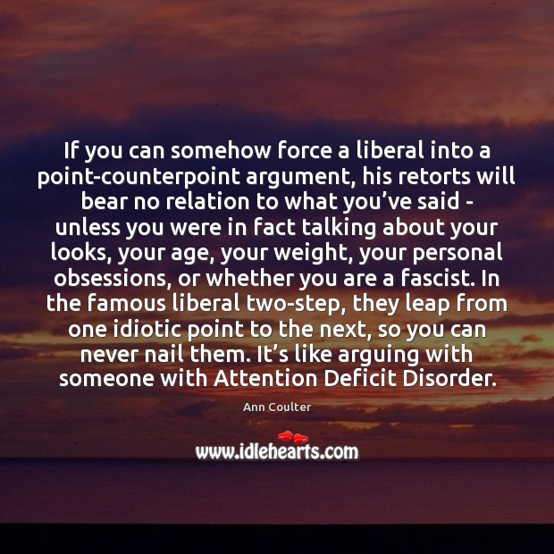 If you can somehow force a liberal into a point-counterpoint argument, his Ann Coulter Picture Quote