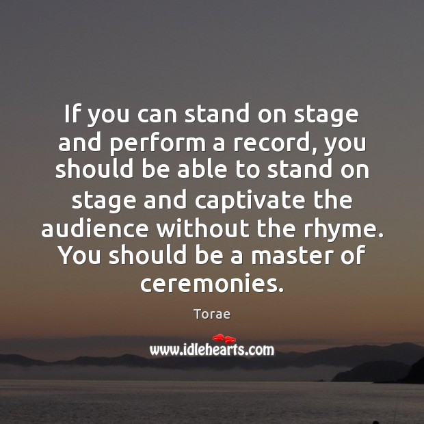 If you can stand on stage and perform a record, you should Torae Picture Quote