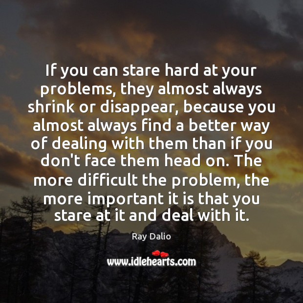 If you can stare hard at your problems, they almost always shrink Ray Dalio Picture Quote