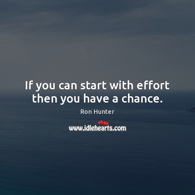 If you can start with effort then you have a chance. Image