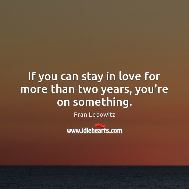 If you can stay in love for more than two years, you’re on something. Image