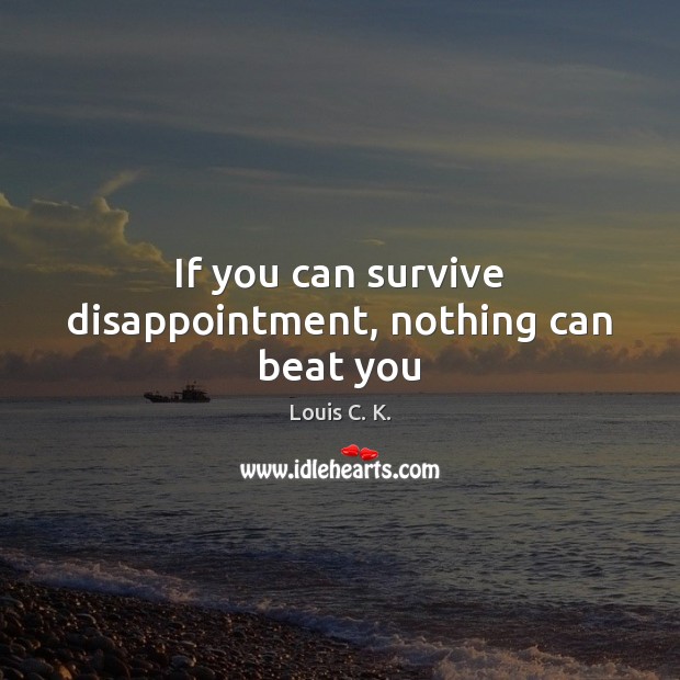 If you can survive disappointment, nothing can beat you Louis C. K. Picture Quote