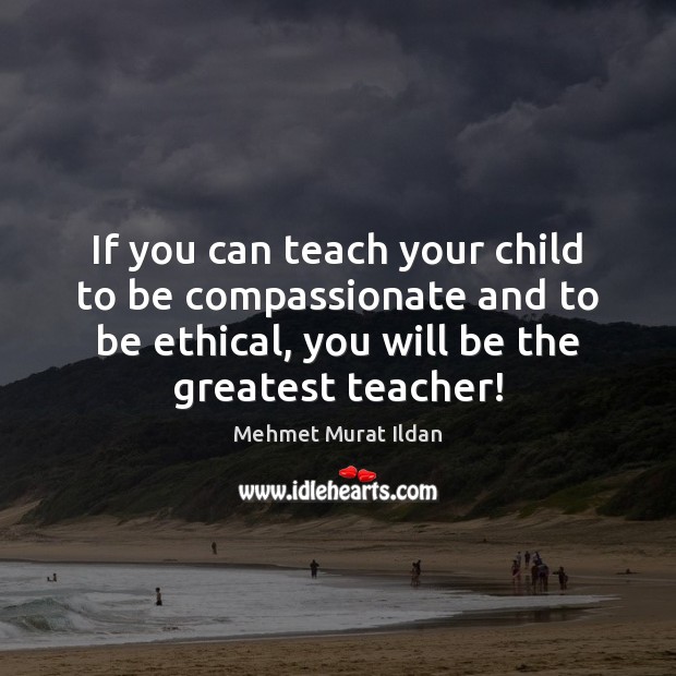 If you can teach your child to be compassionate and to be Mehmet Murat Ildan Picture Quote