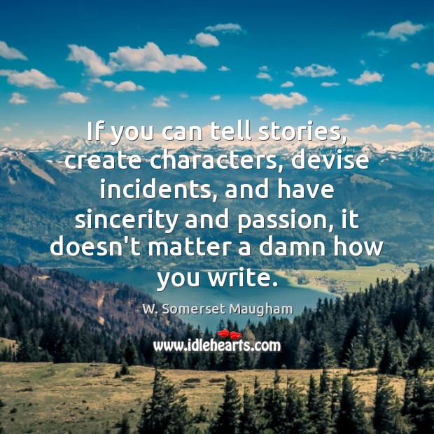 If you can tell stories, create characters, devise incidents, and have sincerity W. Somerset Maugham Picture Quote