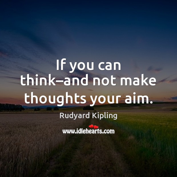 If you can think–and not make thoughts your aim. Rudyard Kipling Picture Quote