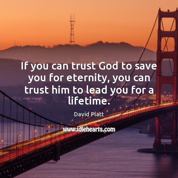 If you can trust God to save you for eternity, you can David Platt Picture Quote