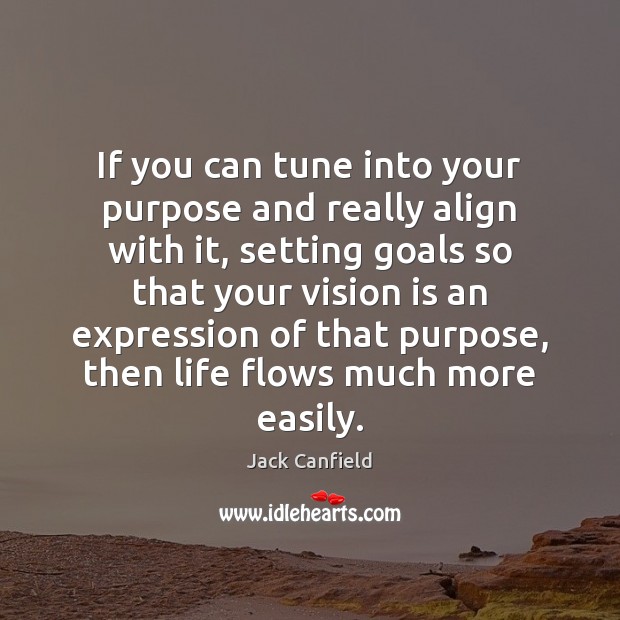 If you can tune into your purpose and really align with it, 
