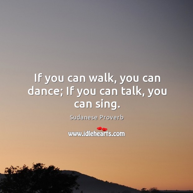 If you can walk, you can dance; If you can talk, you can sing. Sudanese Proverbs Image