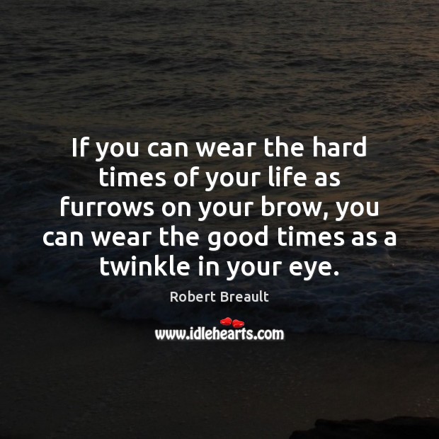 If you can wear the hard times of your life as furrows Robert Breault Picture Quote