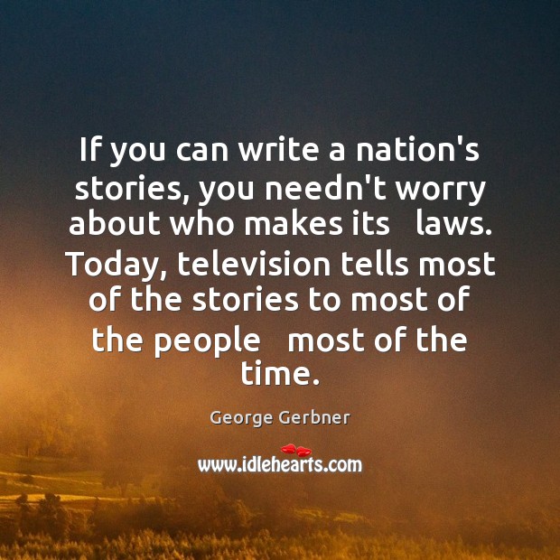 If you can write a nation’s stories, you needn’t worry about who George Gerbner Picture Quote