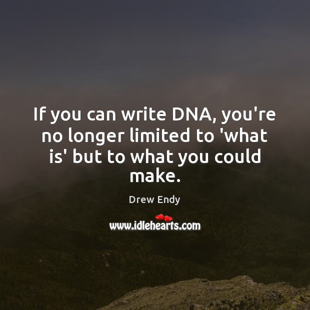 If you can write DNA, you’re no longer limited to ‘what is’ but to what you could make. Drew Endy Picture Quote