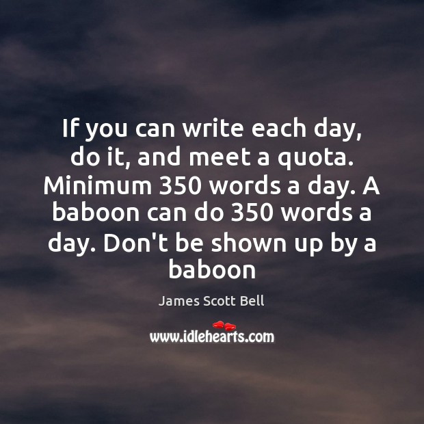 If you can write each day, do it, and meet a quota. James Scott Bell Picture Quote