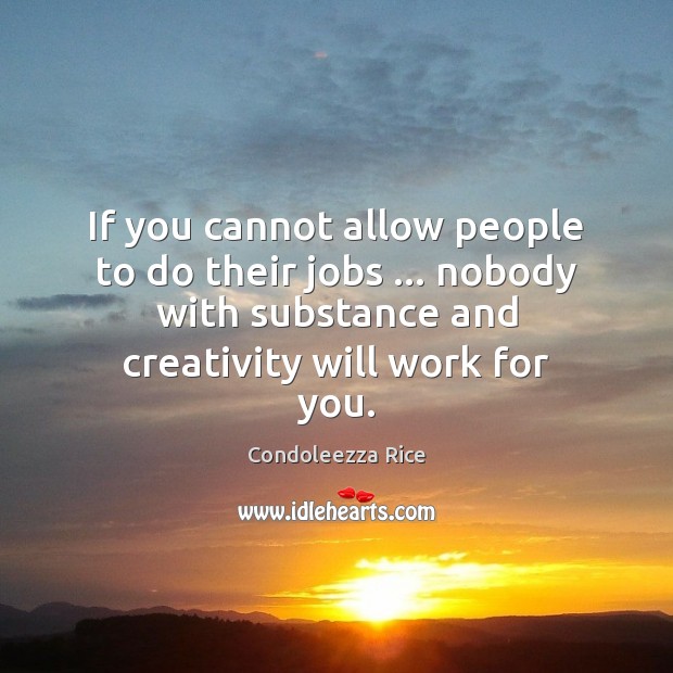 If you cannot allow people to do their jobs … nobody with substance Condoleezza Rice Picture Quote