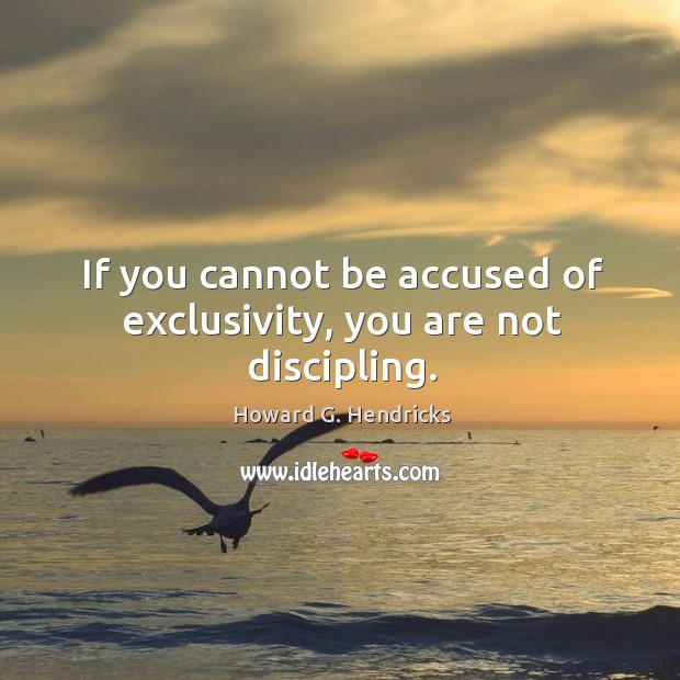 If you cannot be accused of exclusivity, you are not discipling. Howard G. Hendricks Picture Quote