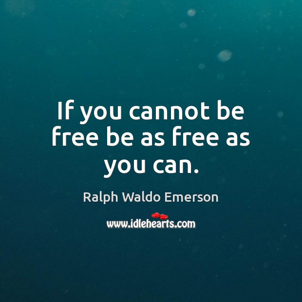 If you cannot be free be as free as you can. Ralph Waldo Emerson Picture Quote