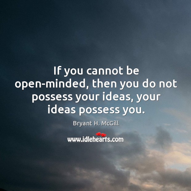 If you cannot be open-minded, then you do not possess your ideas, your ideas possess you. Bryant H. McGill Picture Quote
