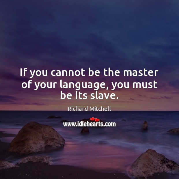 If you cannot be the master of your language, you must be its slave. Image