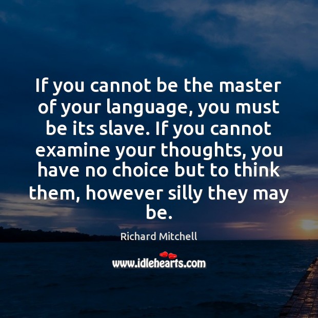 If you cannot be the master of your language, you must be Richard Mitchell Picture Quote