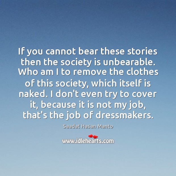 If you cannot bear these stories then the society is unbearable. Who Saadat Hasan Manto Picture Quote