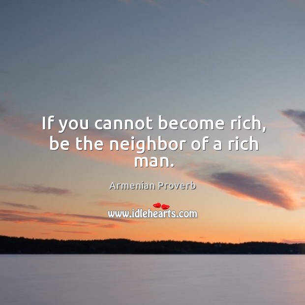 If you cannot become rich, be the neighbor of a rich man. Armenian Proverbs Image