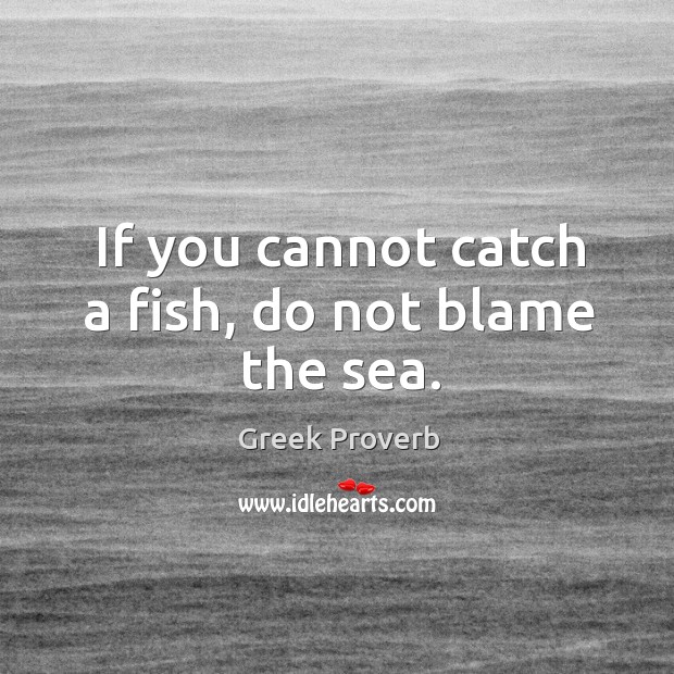 If you cannot catch a fish, do not blame the sea. Greek Proverbs Image