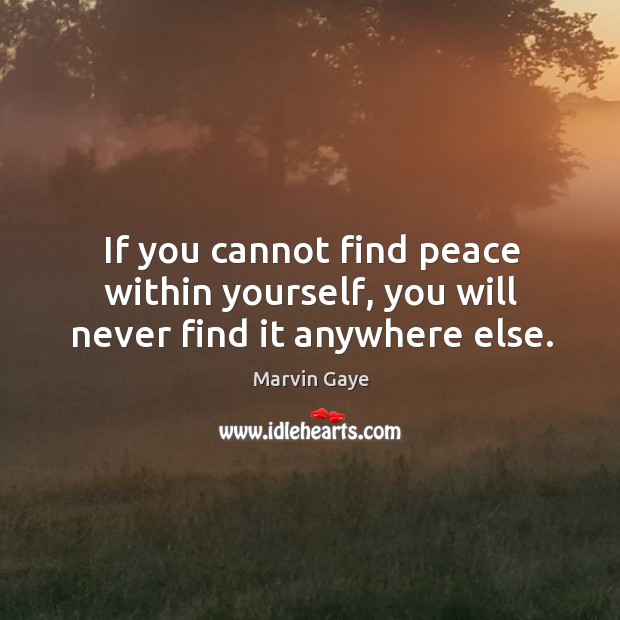 If you cannot find peace within yourself, you will never find it anywhere else. Image