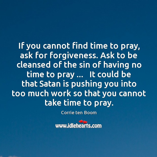 If you cannot find time to pray, ask for forgiveness. Ask to Corrie ten Boom Picture Quote