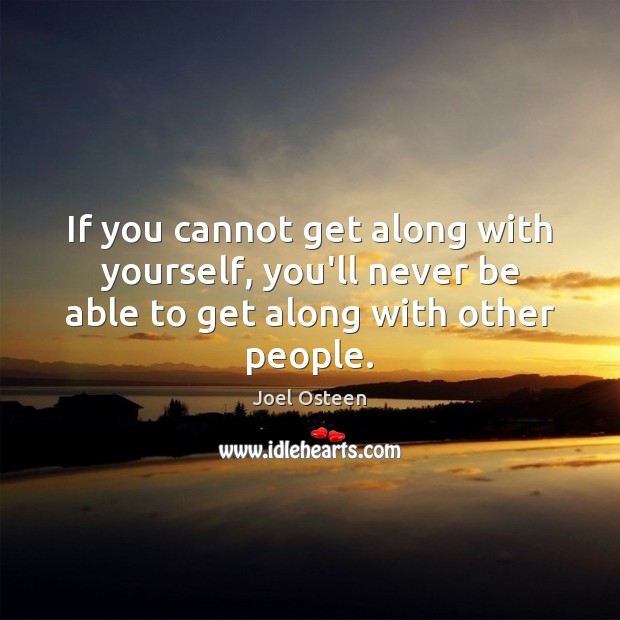 If you cannot get along with yourself, you’ll never be able to Joel Osteen Picture Quote