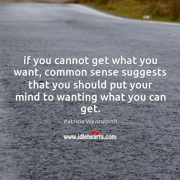If you cannot get what you want, common sense suggests that you Patricia Wentworth Picture Quote
