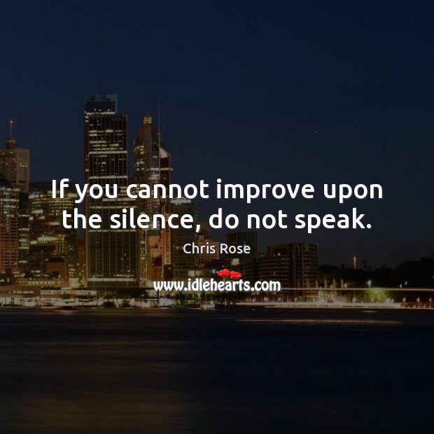 If you cannot improve upon the silence, do not speak. Chris Rose Picture Quote