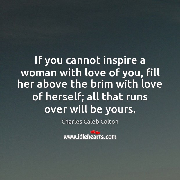 If you cannot inspire a woman with love of you, fill her Charles Caleb Colton Picture Quote
