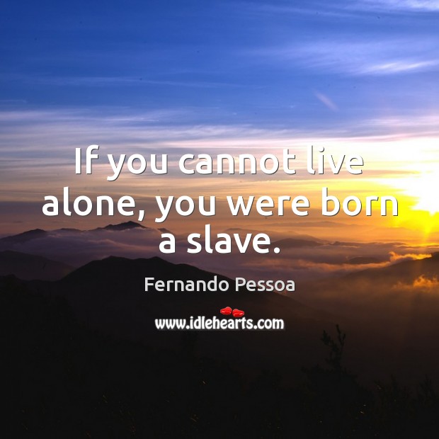 If you cannot live alone, you were born a slave. Fernando Pessoa Picture Quote