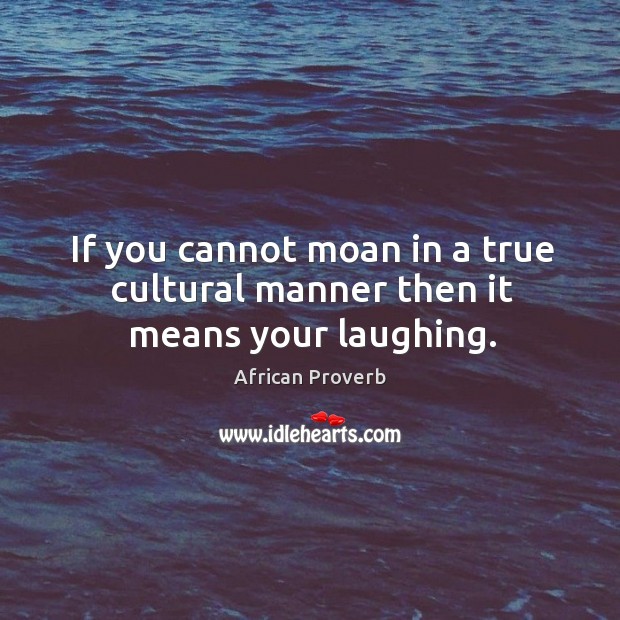 If you cannot moan in a true cultural manner then it means your laughing. Image
