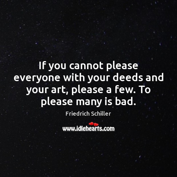 If you cannot please everyone with your deeds and your art, please Friedrich Schiller Picture Quote