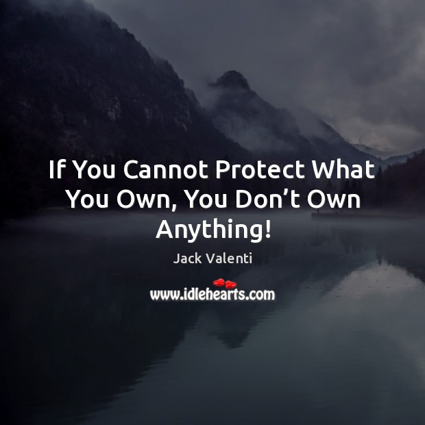 If You Cannot Protect What You Own, You Don’t Own Anything! Jack Valenti Picture Quote