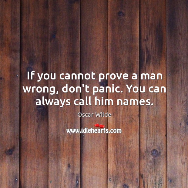 If you cannot prove a man wrong, don’t panic. You can always call him names. Oscar Wilde Picture Quote