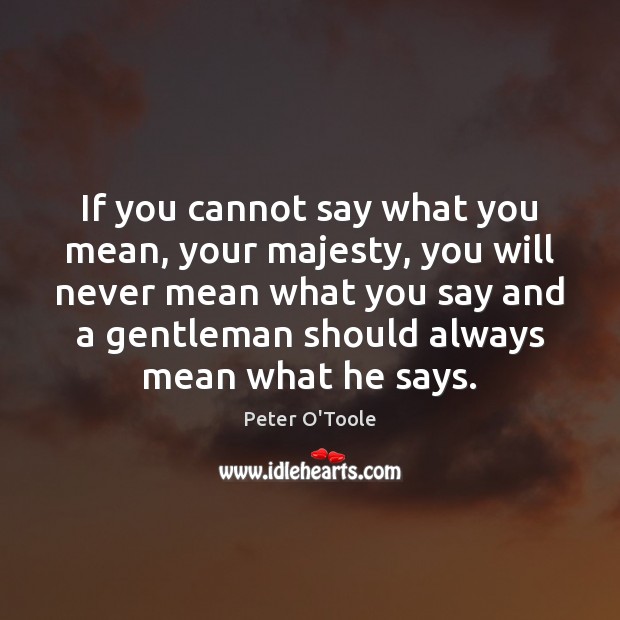 If you cannot say what you mean, your majesty, you will never Image