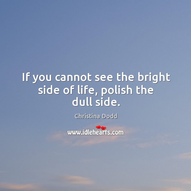 If you cannot see the bright side of life, polish the dull side. Christina Dodd Picture Quote