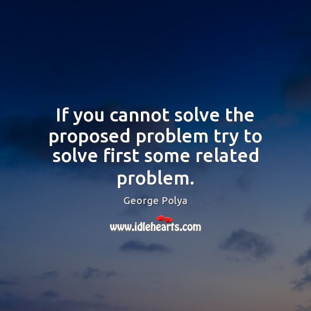 If you cannot solve the proposed problem try to solve first some related problem. George Polya Picture Quote